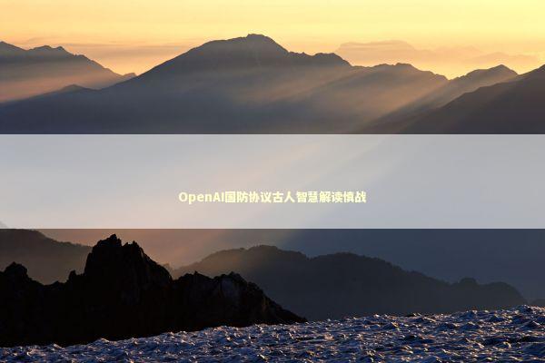 OpenAI国防协议古人智慧解读慎战