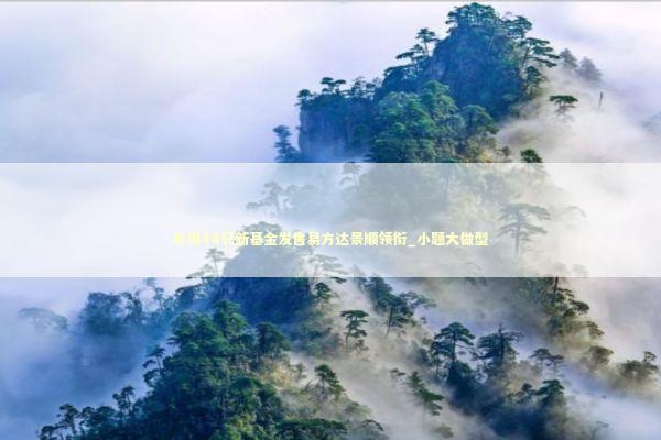 本周44只新基金发售易方达景顺领衔_小题大做型