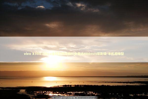 vivo X300 Ultra全球首秀搭载行业最远400mm增距镜-手机趣味型