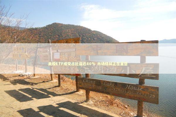 美股ETF成交占比逼近40% 市场格局正在重塑