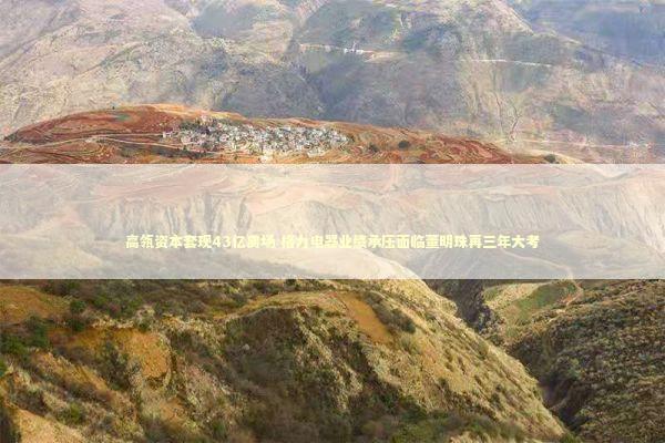 高瓴资本套现43亿离场 格力电器业绩承压面临董明珠再三年大考