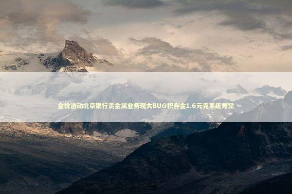 金价波动北京银行贵金属业务现大BUG积存金1.6元克系统异常