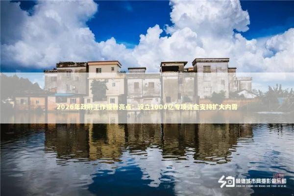 2026年政府工作报告亮点：设立1000亿专项资金支持扩大内需