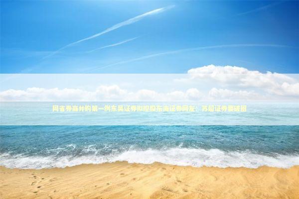 同省券商并购第一例东吴证券拟控股东海证券网友：苏超证券要破圈