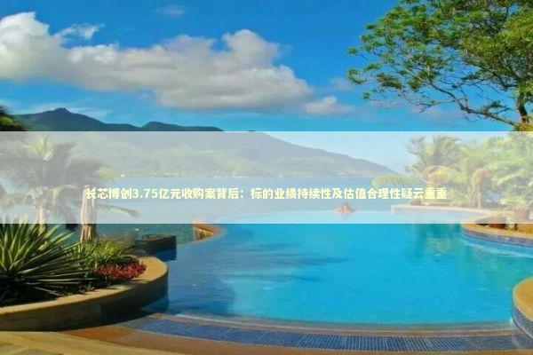 长芯博创3.75亿元收购案背后：标的业绩持续性及估值合理性疑云重重