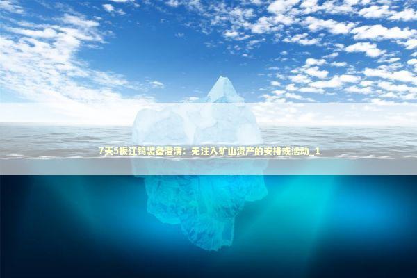 7天5板江钨装备澄清：无注入矿山资产的安排或活动_1