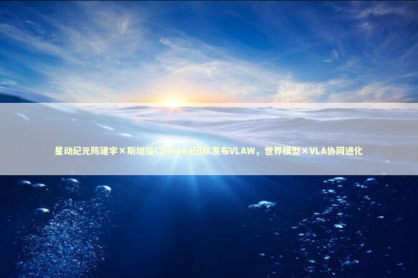 星动纪元陈建宇×斯坦福Chelsea团队发布VLAW，世界模型×VLA协同进化 新闻