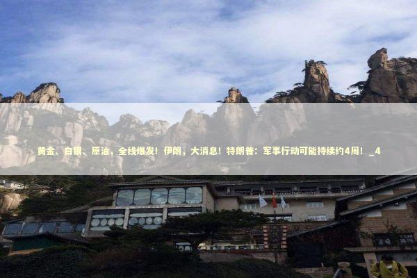 黄金、白银、原油，全线爆发！伊朗，大消息！特朗普：军事行动可能持续约4周！_4