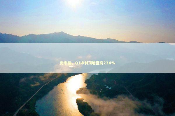 奥来德，Q1净利预增至高234%