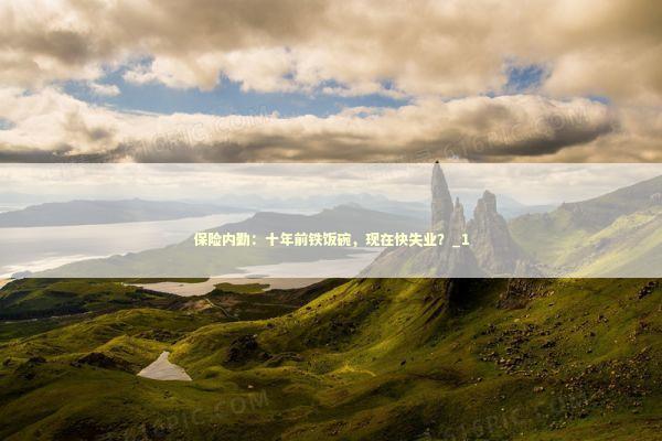 保险内勤：十年前铁饭碗，现在快失业？_1