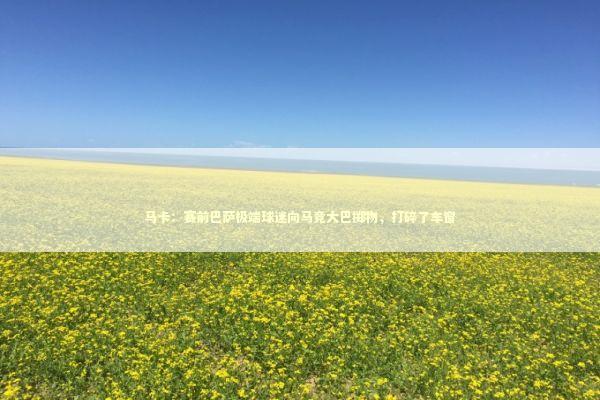 马卡：赛前巴萨极端球迷向马竞大巴掷物，打碎了车窗